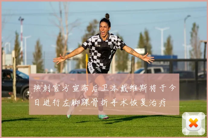 热刺官方宣布后卫本戴维斯将于今日进行左脚踝骨折手术恢复治疗