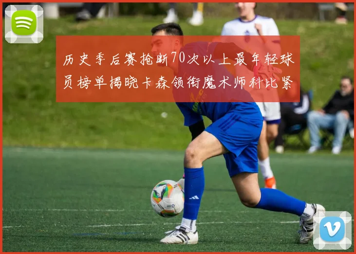 历史季后赛抢断70次以上最年轻球员榜单揭晓卡森领衔魔术师科比紧随其后