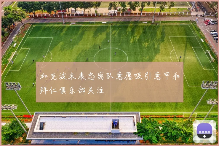 加克波未表态离队意愿吸引意甲和拜仁俱乐部关注