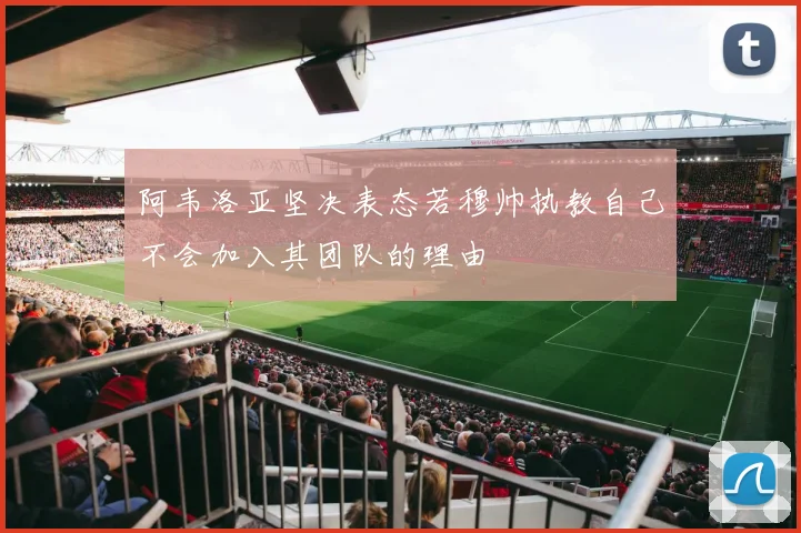 阿韦洛亚坚决表态若穆帅执教自己不会加入其团队的理由