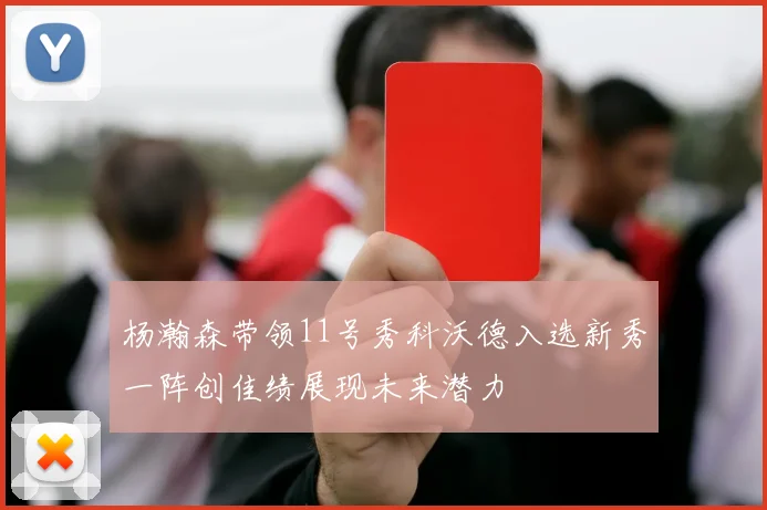 杨瀚森带领11号秀科沃德入选新秀一阵创佳绩展现未来潜力
