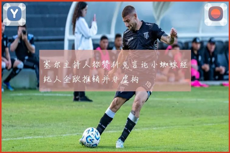 塞尔主持人称赞科克言论小蜘蛛经纪人全欧推销并非虚构