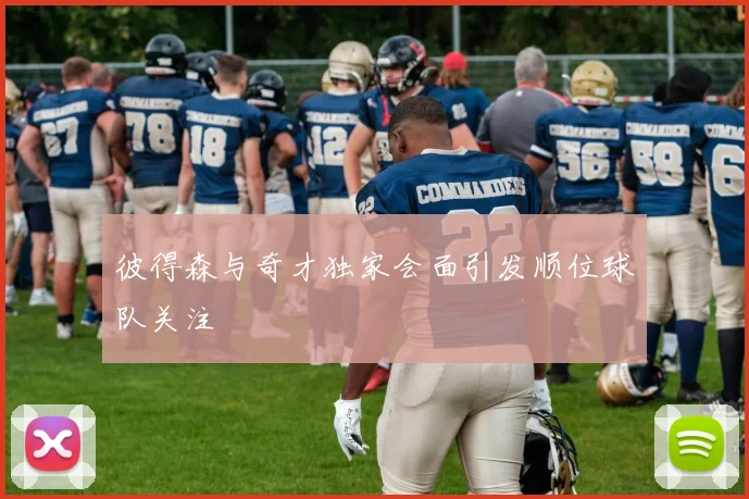 彼得森与奇才独家会面引发顺位球队关注