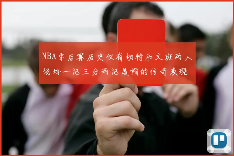 NBA季后赛历史仅有切特和文班两人场均一记三分两记盖帽的传奇表现
