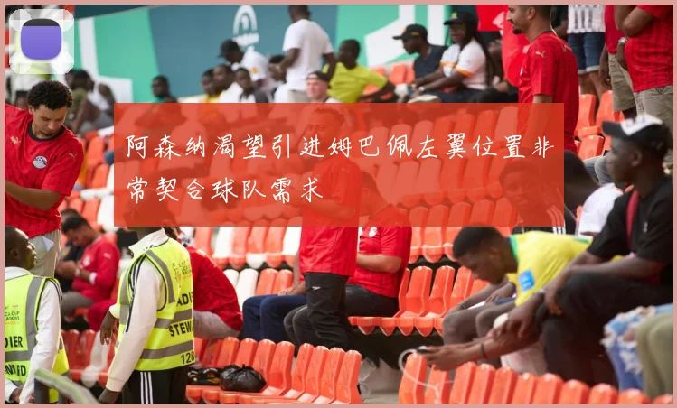 阿森纳渴望引进姆巴佩左翼位置非常契合球队需求