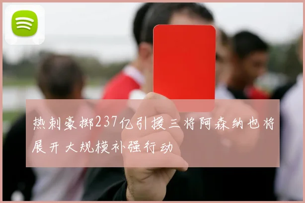 热刺豪掷237亿引援三将阿森纳也将展开大规模补强行动