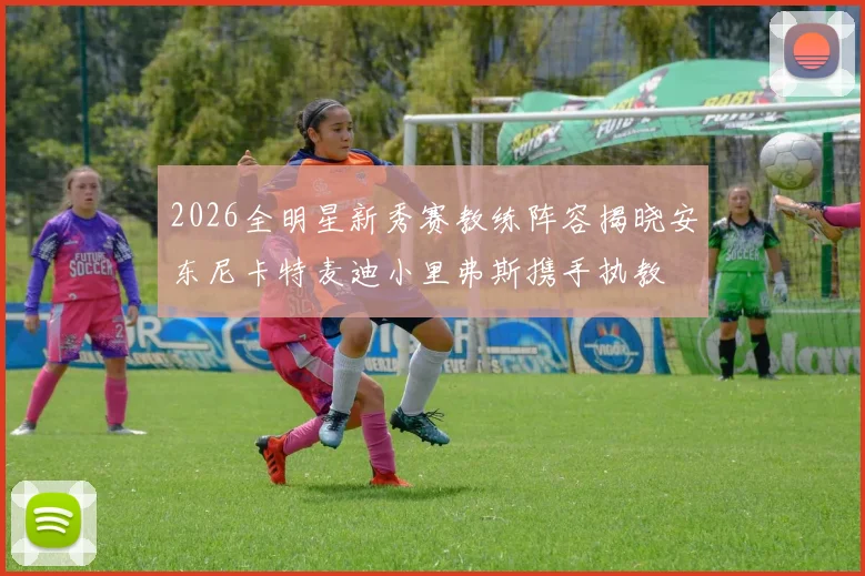 2026全明星新秀赛教练阵容揭晓安东尼卡特麦迪小里弗斯携手执教
